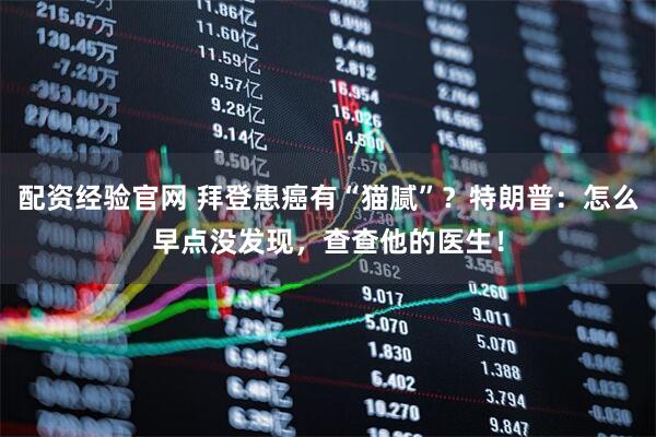 配资经验官网 拜登患癌有“猫腻”？特朗普：怎么早点没发现，查查他的医生！