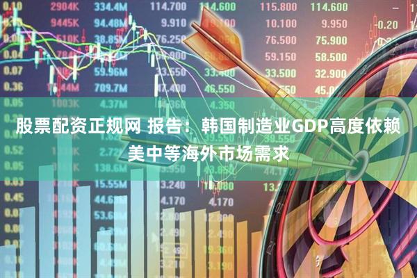 股票配资正规网 报告：韩国制造业GDP高度依赖美中等海外市场需求