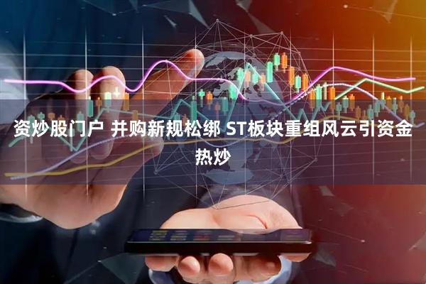 资炒股门户 并购新规松绑 ST板块重组风云引资金热炒