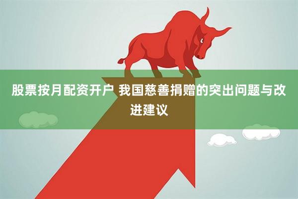 股票按月配资开户 我国慈善捐赠的突出问题与改进建议
