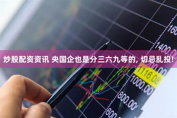 炒股配资资讯 央国企也是分三六九等的, 切忌乱投!
