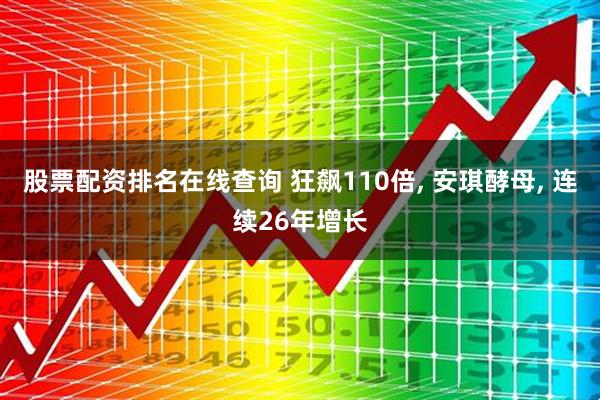 股票配资排名在线查询 狂飙110倍, 安琪酵母, 连续26年增长