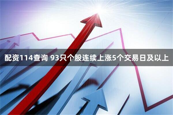 配资114查询 93只个股连续上涨5个交易日及以上