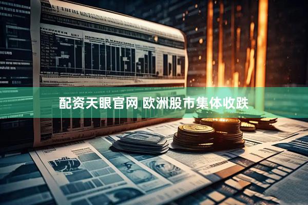 配资天眼官网 欧洲股市集体收跌