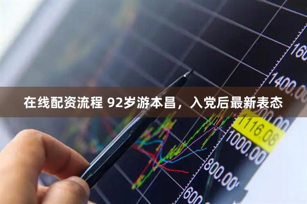 在线配资流程 92岁游本昌，入党后最新表态